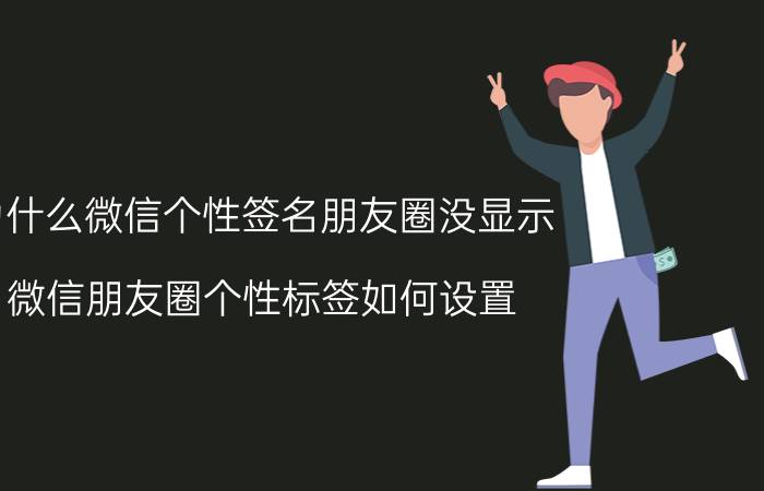 为什么微信个性签名朋友圈没显示 微信朋友圈个性标签如何设置？